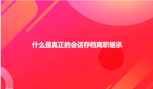 什么是真正的会话存档离职继承