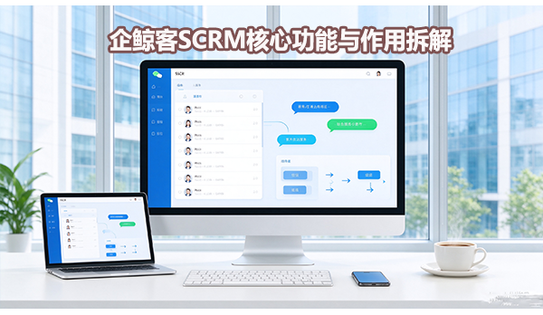 企鲸客SCRM核心功能与作用拆解