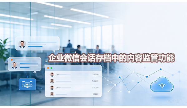 企业微信会话存档中的内容监管功能