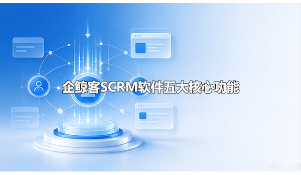 企鲸客SCRM软件五大核心功能