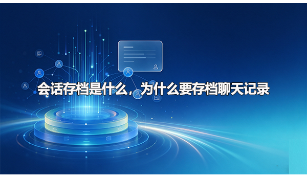 会话存档是什么，为什么要存档聊天记录
