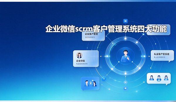 企业微信scrm客户管理系统四大功能