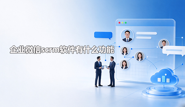 企业微信scrm软件有什么功能呢?