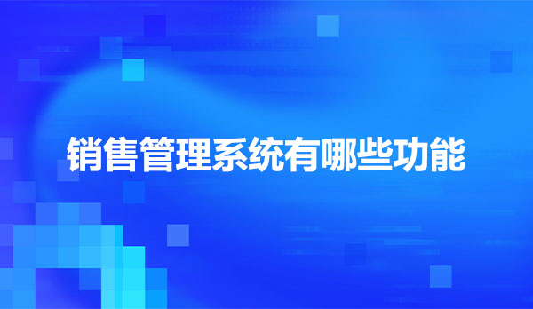 企业微信销售管理系统有哪些功能