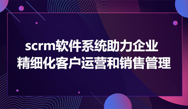 scrm软件系统，企业微信scrm软件系统