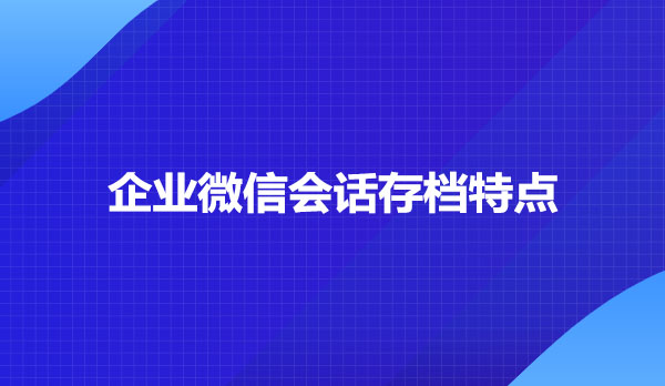 企业微信会话存档功能特点