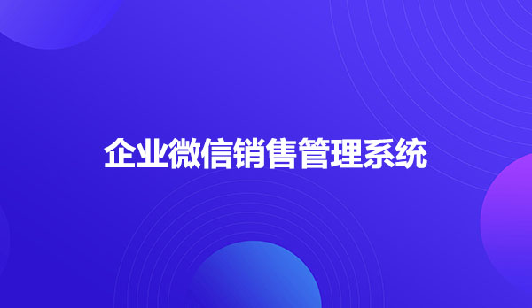 销售管理系统，企业微信销售管理系统
