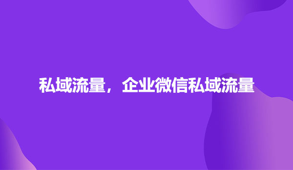 私域流量，企业微信私域流量