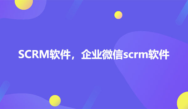SCRM软件，企业微信scrm软件