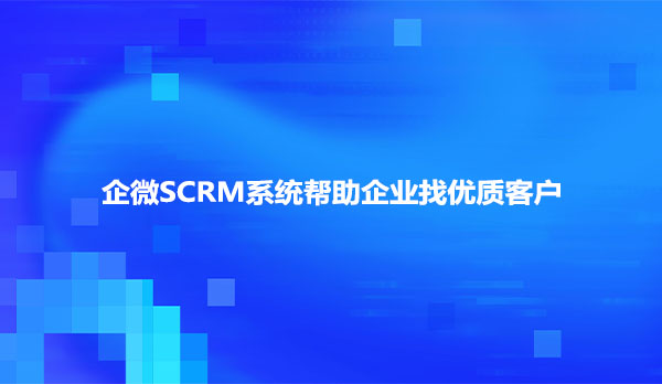 企微SCRM系统帮助企业找优质客户