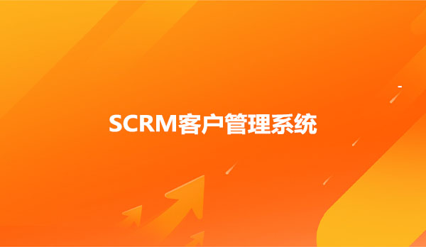 SCRM客户管理系统，SCRM系统