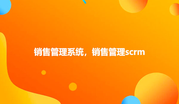 销售管理系统，销售管理scrm
