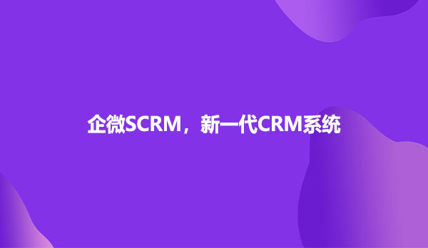 企微SCRM，新一代CRM系统