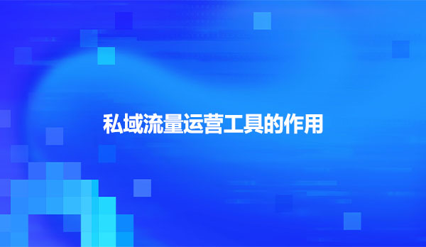 私域流量运营工具的作用