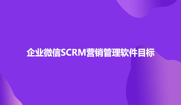 企业微信SCRM营销管理软件目标