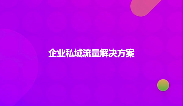 企业私域流量解决方案