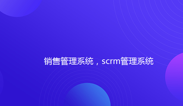 销售管理系统,scrm管理系统