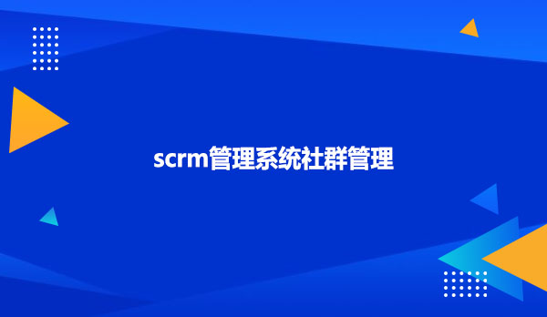scrm管理系统社群管理