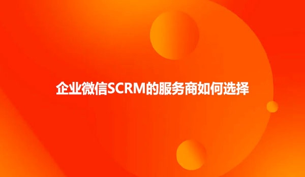 企业微信SCRM的服务商如何选择
