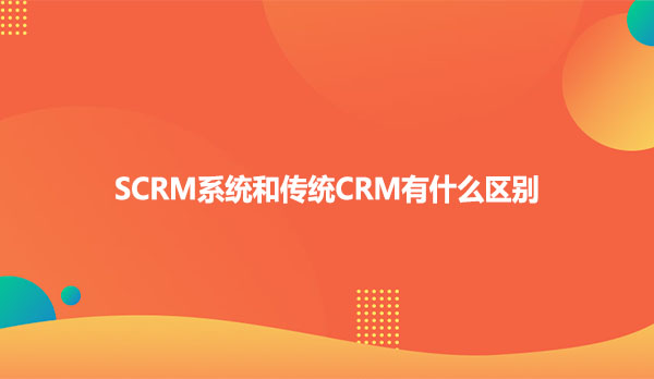 SCRM系统和传统CRM有什么区别