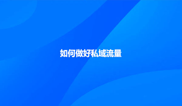 如何做好私域流量？
