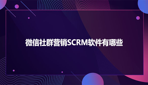 微信社群营销SCRM软件有哪些