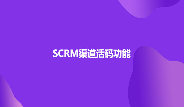 SCRM渠道活码功能