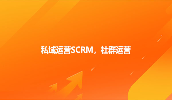 私域运营SCRM，社群运营