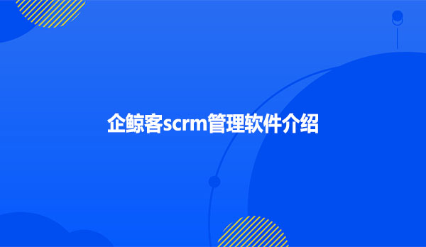 企鲸客scrm管理软件介绍