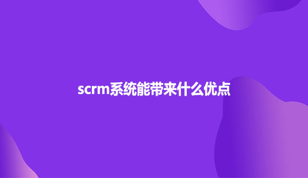 scrm系统能带来什么优点