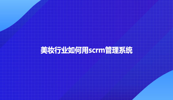 美妆行业如何用scrm管理系统