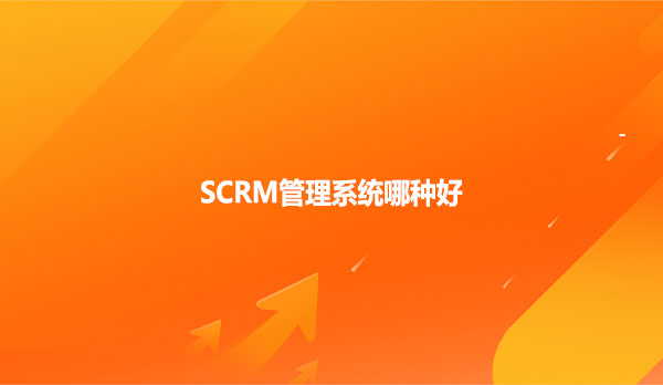 SCRM管理系统哪种好