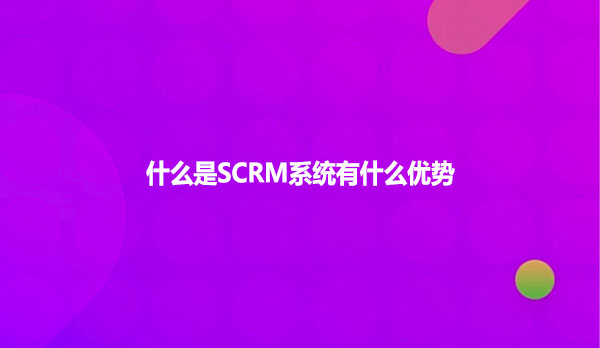 scrm系统的主要功能是什么