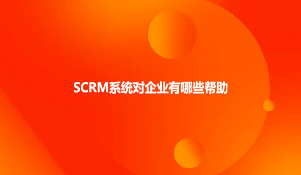 SCRM系统对企业有哪些帮助