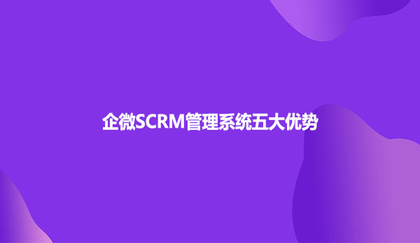 企微SCRM管理系统五大优势