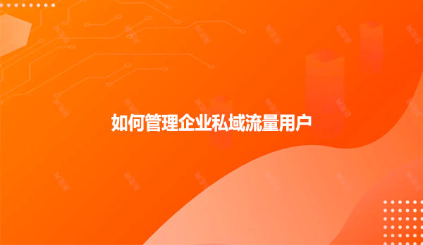 如何管理企业私域流量用户