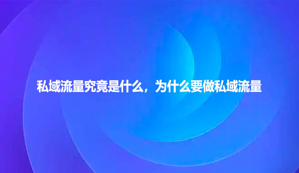 私域流量究竟是什么，为什么要做私域流量