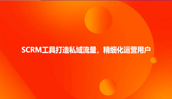 SCRM工具打造私域流量，精细化运营用户