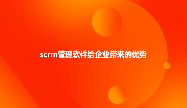 scrm管理软件给企业带来的优势