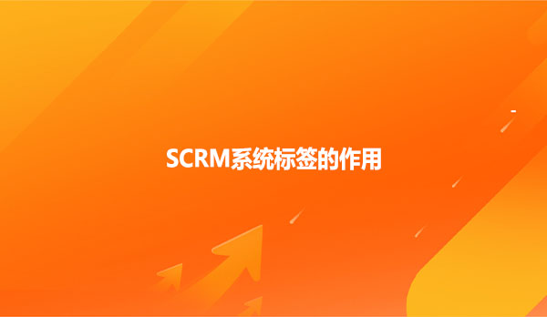 SCRM系统标签的作用