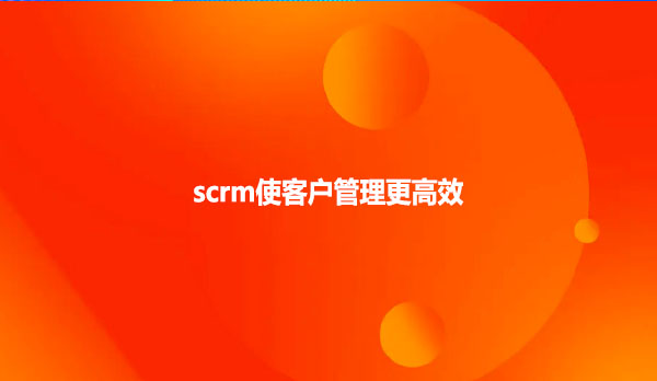 scrm使客户管理更高效