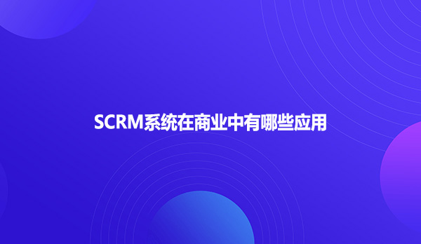 SCRM系统在商业中有哪些应用