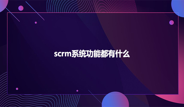 scrm系统功能都有什么