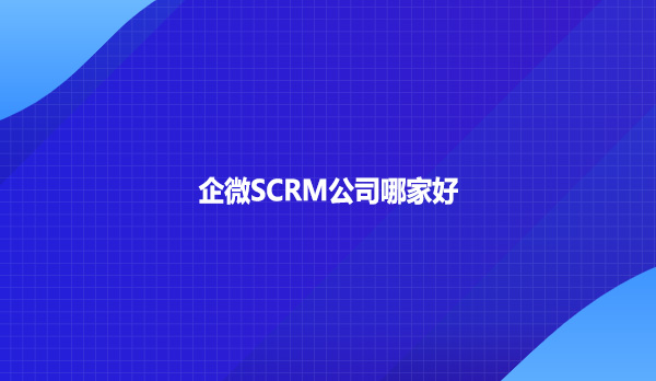 企微SCRM公司哪家好？