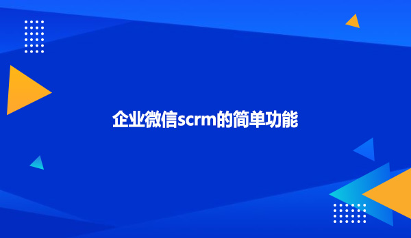 企业微信scrm的简单功能