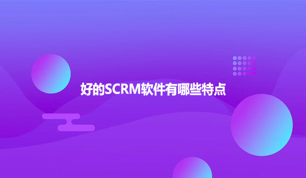 好的SCRM软件有哪些特点