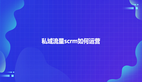 私域流量scrm如何运营