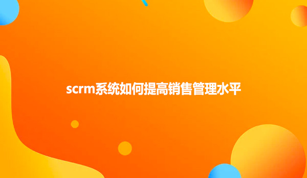 scrm系统如何提高销售管理水平