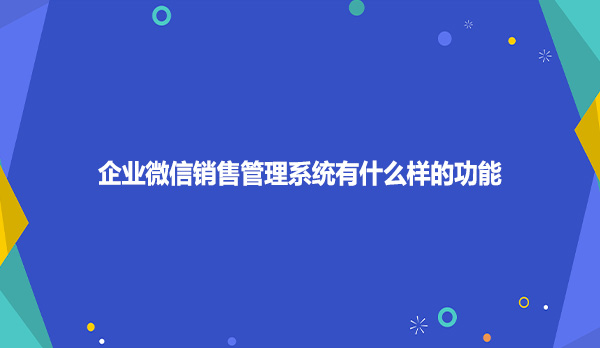 企业微信销售管理系统有什么样的功能