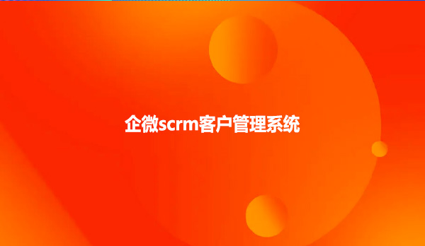 企微scrm，客户管理系统